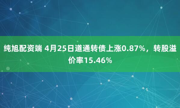 纯旭配资端 4月25日道通转债上涨0.87%，转股溢价率15.46%