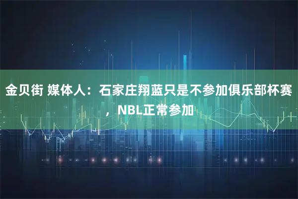 金贝街 媒体人：石家庄翔蓝只是不参加俱乐部杯赛，NBL正常参加