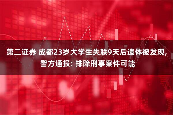 第二证券 成都23岁大学生失联9天后遗体被发现, 警方通报: 排除刑事案件可能