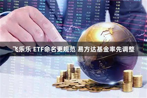 飞乐乐 ETF命名更规范 易方达基金率先调整