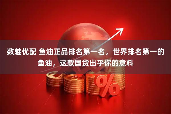 数魅优配 鱼油正品排名第一名，世界排名第一的鱼油，这款国货出乎你的意料