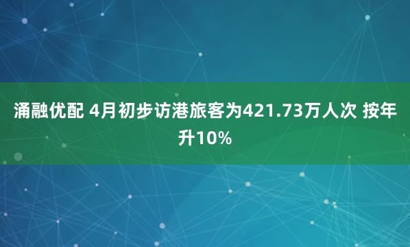 涌融优配 4月初步访港旅客为421.73万人次 按年升10%