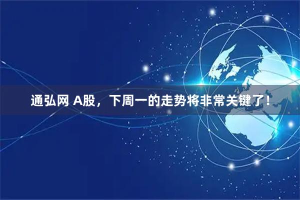 通弘网 A股，下周一的走势将非常关键了！